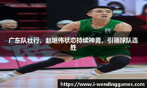 广东队壮行，赵继伟状态持续神勇，引领球队连胜