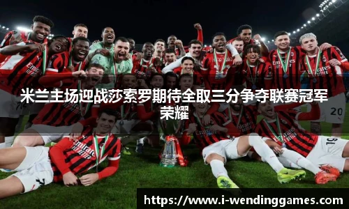 米兰主场迎战莎索罗期待全取三分争夺联赛冠军荣耀